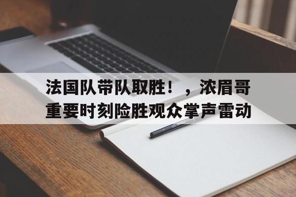 开云体育平台- 法国队带队取胜！，浓眉哥重要时刻险胜观众掌声雷动